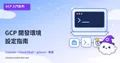 GCP 新手上路：30 分鐘完成環境設定